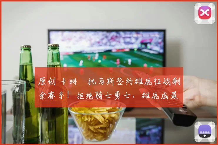 原创 卡姆・托马斯签约雄鹿征战剩余赛季！拒绝骑士勇士，雄鹿成最优选