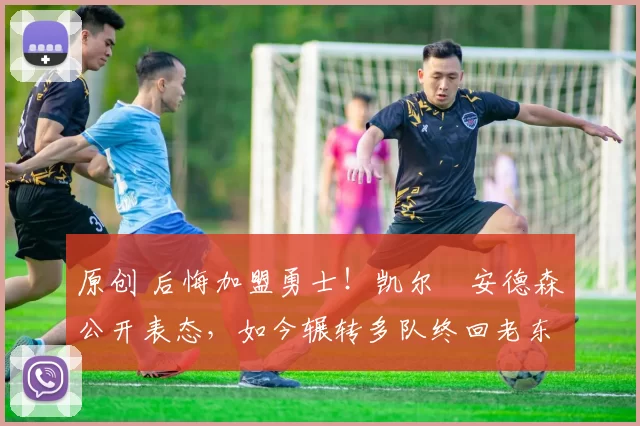 原创 后悔加盟勇士!凯尔・安德森公开表态,如今辗转多队终回老东家