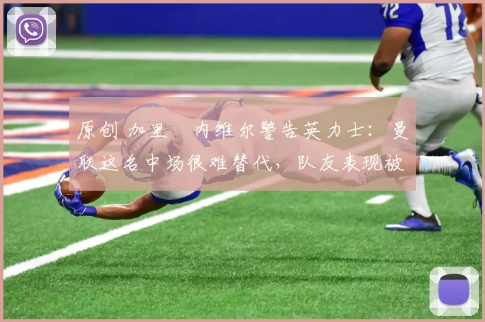 原创 加里・内维尔警告英力士:曼联这名中场很难替代,队友表现被赞 “离谱”