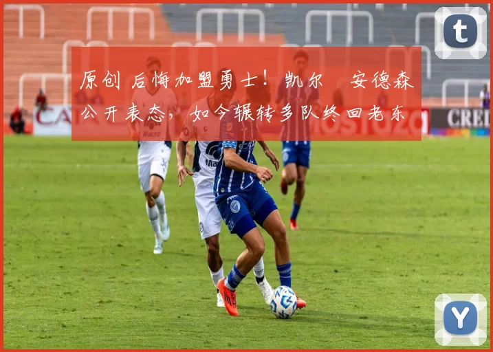 原创 后悔加盟勇士！凯尔・安德森公开表态，如今辗转多队终回老东家