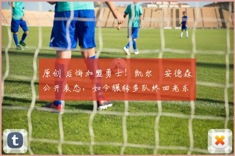 原创 后悔加盟勇士！凯尔・安德森公开表态，如今辗转多队终回老东家