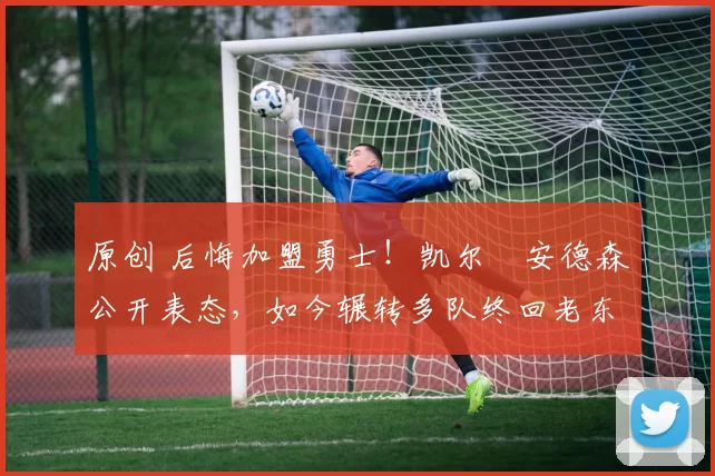 原创 后悔加盟勇士!凯尔・安德森公开表态,如今辗转多队终回老东家