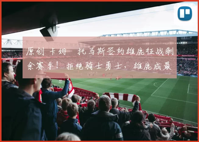 原创 卡姆・托马斯签约雄鹿征战剩余赛季!拒绝骑士勇士,雄鹿成最优选