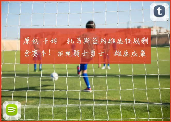 原创 卡姆・托马斯签约雄鹿征战剩余赛季！拒绝骑士勇士，雄鹿成最优选