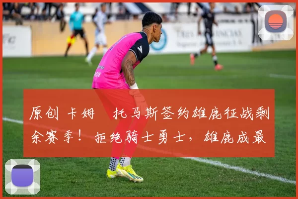 原创 卡姆・托马斯签约雄鹿征战剩余赛季！拒绝骑士勇士，雄鹿成最优选