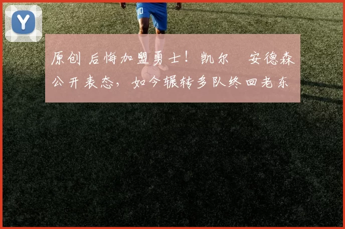 原创 后悔加盟勇士！凯尔・安德森公开表态，如今辗转多队终回老东家