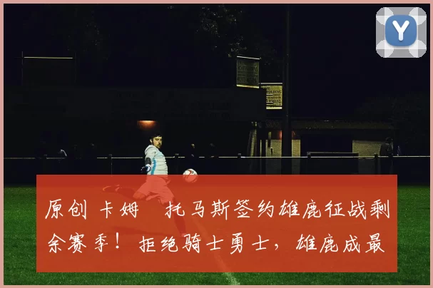 原创 卡姆・托马斯签约雄鹿征战剩余赛季!拒绝骑士勇士,雄鹿成最优选