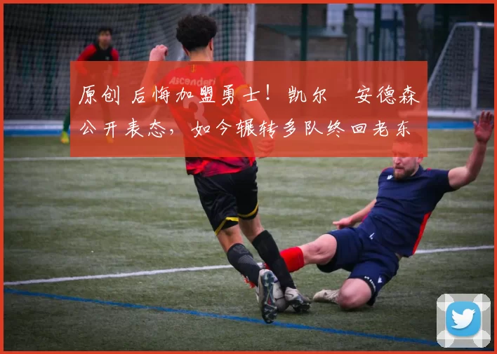 原创 后悔加盟勇士！凯尔・安德森公开表态，如今辗转多队终回老东家