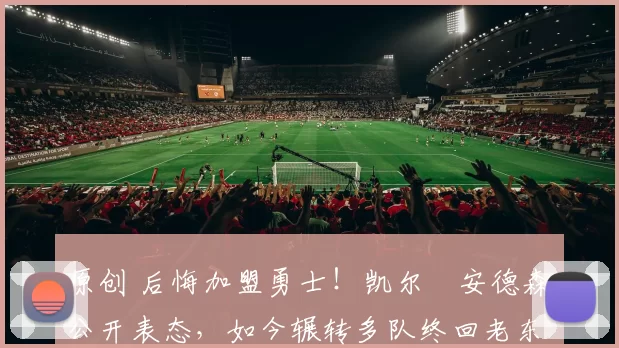 原创 后悔加盟勇士！凯尔・安德森公开表态，如今辗转多队终回老东家