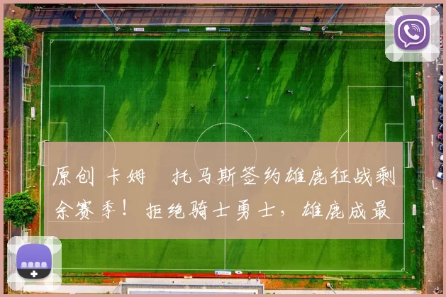 原创 卡姆・托马斯签约雄鹿征战剩余赛季！拒绝骑士勇士，雄鹿成最优选