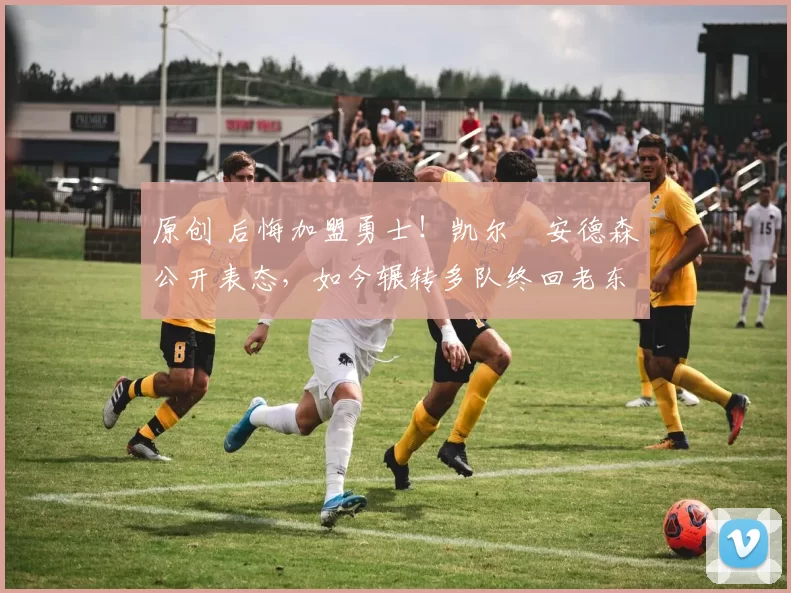 原创 后悔加盟勇士！凯尔・安德森公开表态，如今辗转多队终回老东家