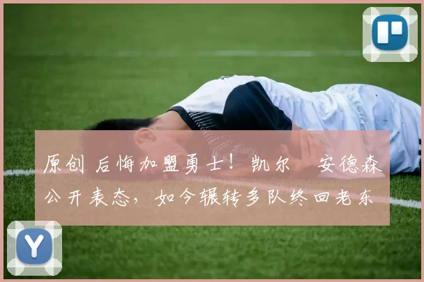 原创 后悔加盟勇士!凯尔・安德森公开表态,如今辗转多队终回老东家