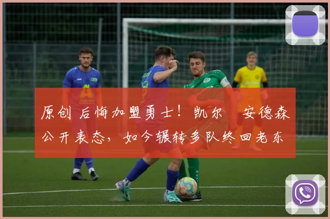 原创 后悔加盟勇士！凯尔・安德森公开表态，如今辗转多队终回老东家