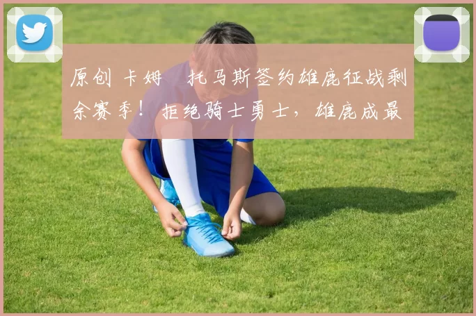 原创 卡姆・托马斯签约雄鹿征战剩余赛季！拒绝骑士勇士，雄鹿成最优选