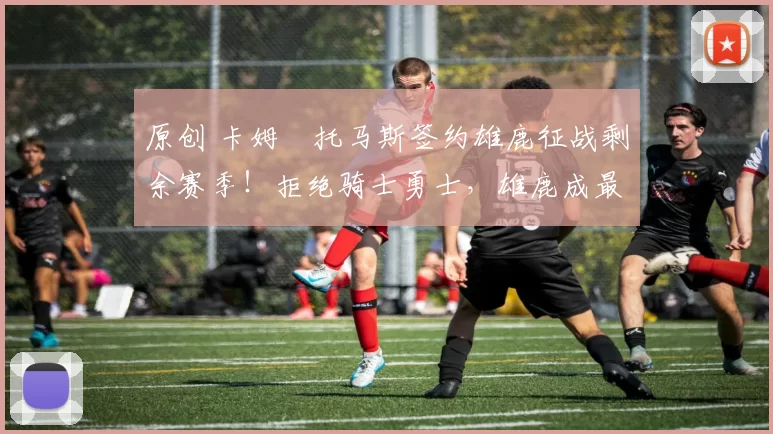 原创 卡姆・托马斯签约雄鹿征战剩余赛季！拒绝骑士勇士，雄鹿成最优选