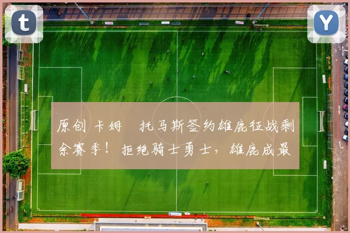 原创 卡姆・托马斯签约雄鹿征战剩余赛季！拒绝骑士勇士，雄鹿成最优选