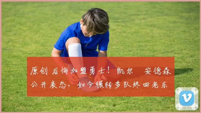 原创 后悔加盟勇士!凯尔・安德森公开表态,如今辗转多队终回老东家