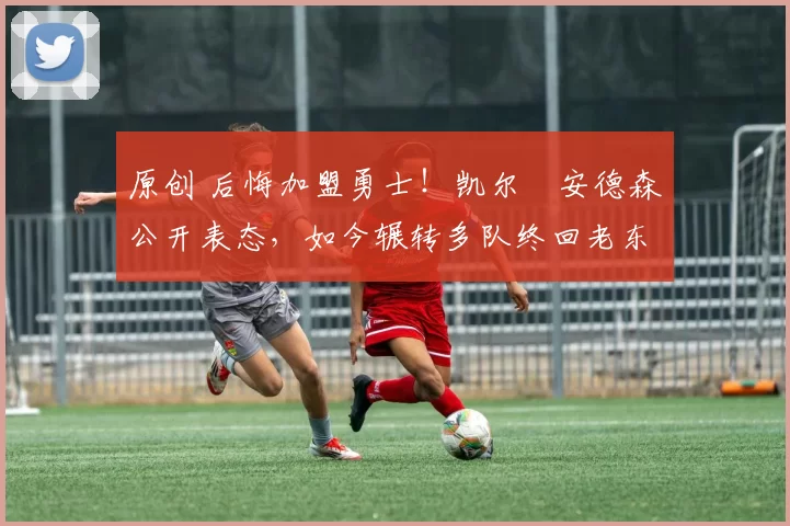 原创 后悔加盟勇士!凯尔・安德森公开表态,如今辗转多队终回老东家