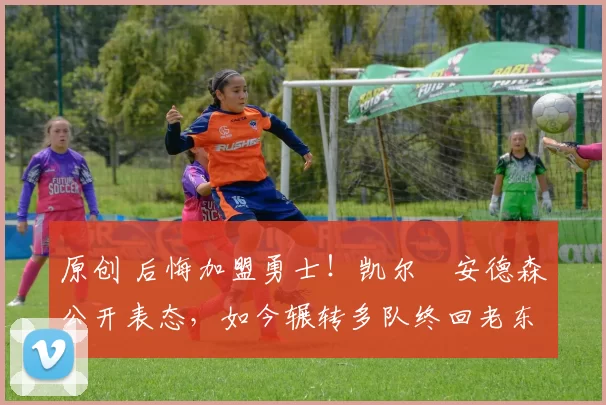 原创 后悔加盟勇士！凯尔・安德森公开表态，如今辗转多队终回老东家