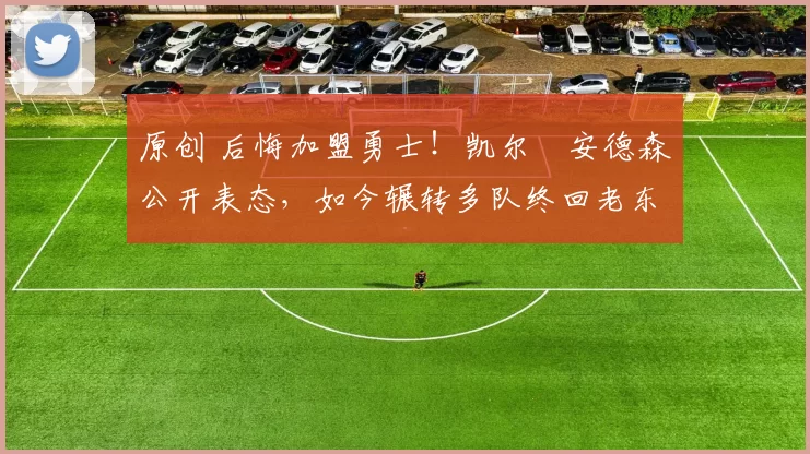 原创 后悔加盟勇士！凯尔・安德森公开表态，如今辗转多队终回老东家