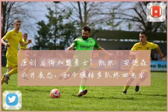 原创 后悔加盟勇士!凯尔・安德森公开表态,如今辗转多队终回老东家