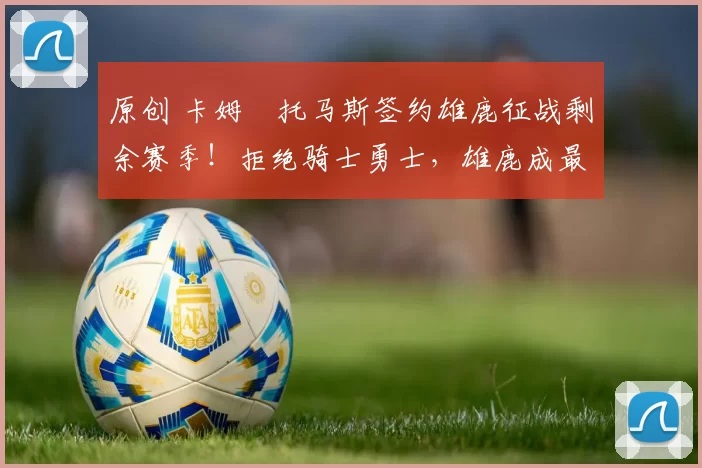 原创 卡姆・托马斯签约雄鹿征战剩余赛季！拒绝骑士勇士，雄鹿成最优选