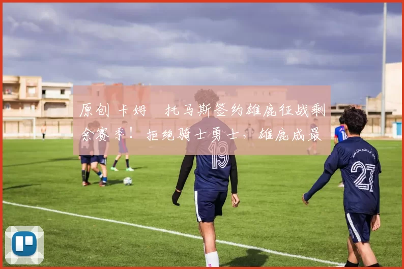 原创 卡姆・托马斯签约雄鹿征战剩余赛季！拒绝骑士勇士，雄鹿成最优选