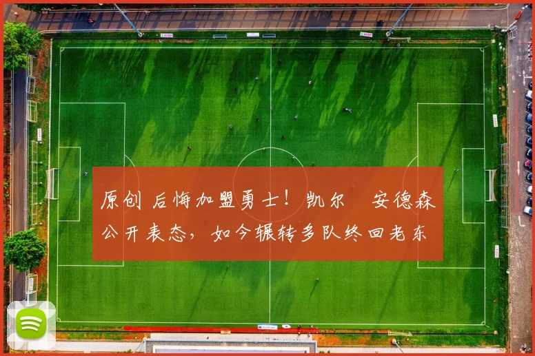 原创 后悔加盟勇士!凯尔・安德森公开表态,如今辗转多队终回老东家