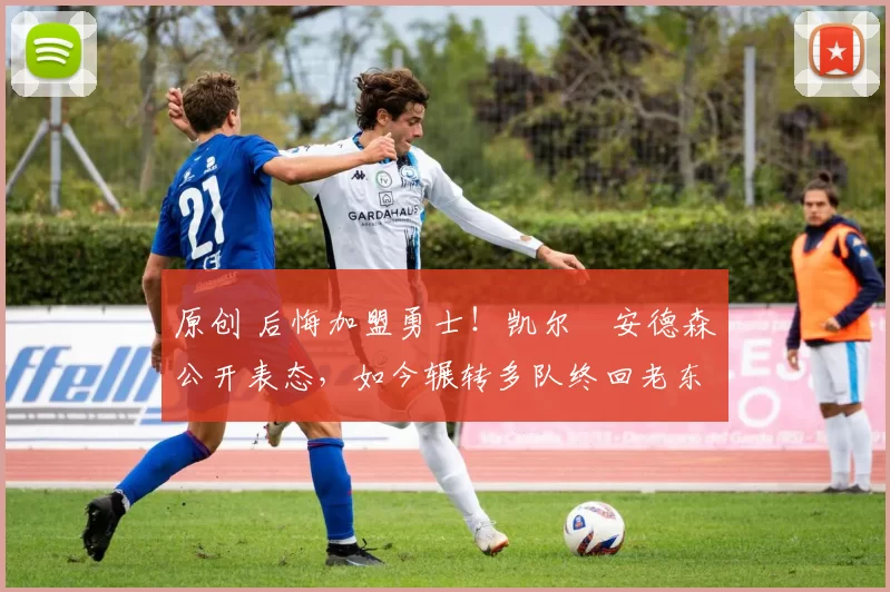 原创 后悔加盟勇士!凯尔・安德森公开表态,如今辗转多队终回老东家