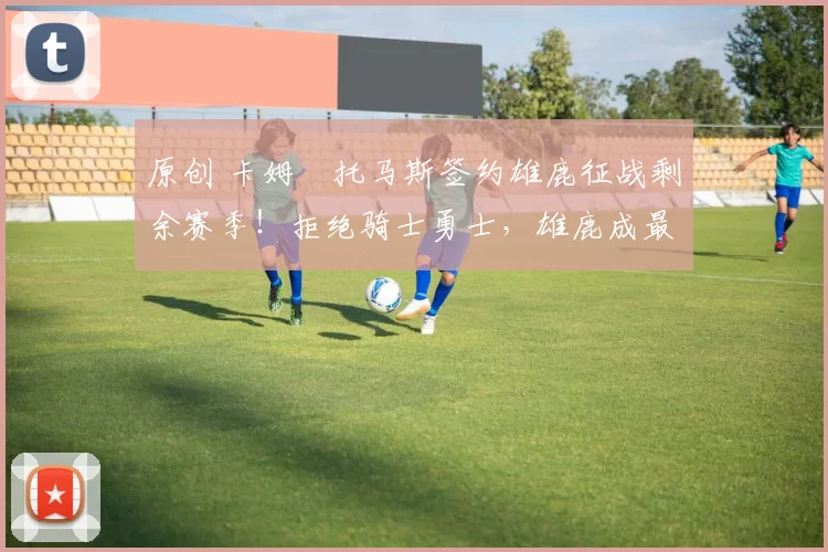 原创 卡姆・托马斯签约雄鹿征战剩余赛季！拒绝骑士勇士，雄鹿成最优选