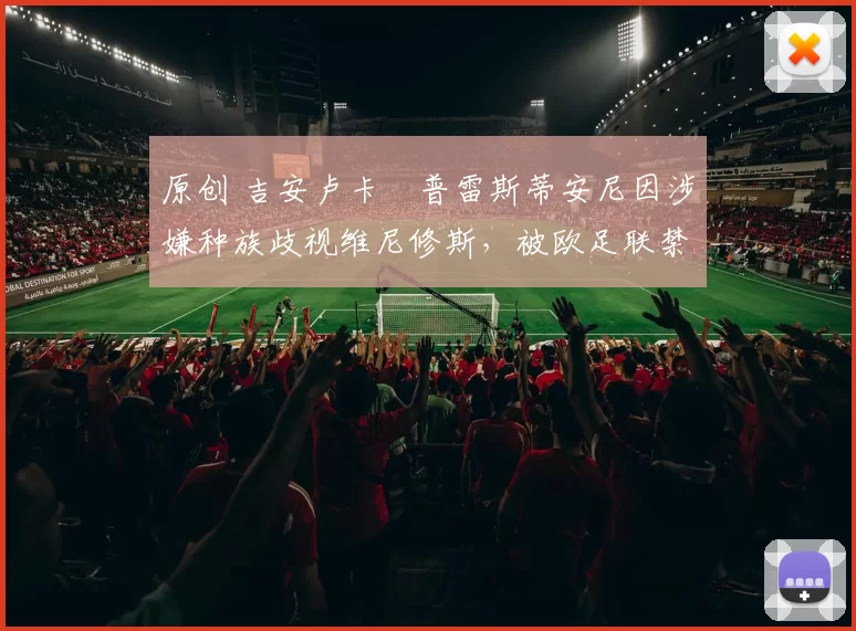 原创 吉安卢卡・普雷斯蒂安尼因涉嫌种族歧视维尼修斯，被欧足联禁赛