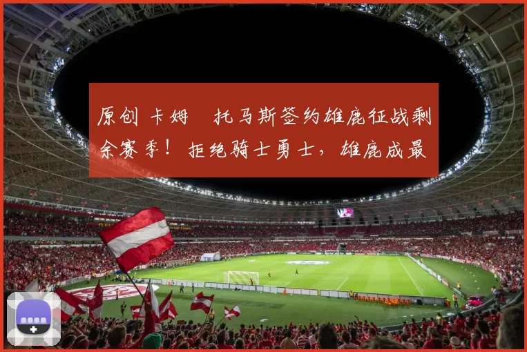 原创 卡姆・托马斯签约雄鹿征战剩余赛季！拒绝骑士勇士，雄鹿成最优选