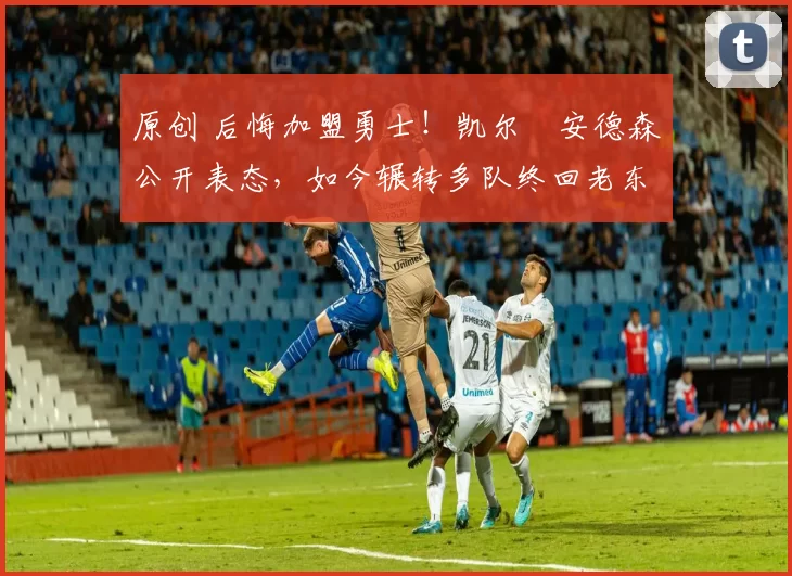 原创 后悔加盟勇士！凯尔・安德森公开表态，如今辗转多队终回老东家
