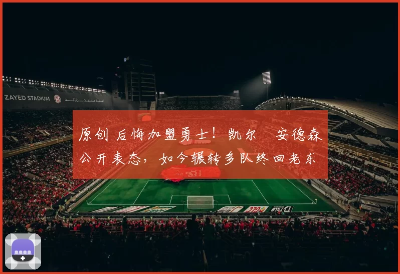 原创 后悔加盟勇士！凯尔・安德森公开表态，如今辗转多队终回老东家