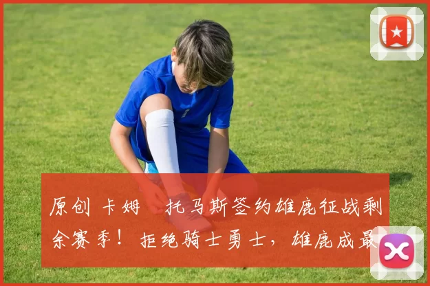 原创 卡姆・托马斯签约雄鹿征战剩余赛季！拒绝骑士勇士，雄鹿成最优选