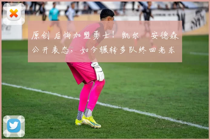 原创 后悔加盟勇士!凯尔・安德森公开表态,如今辗转多队终回老东家