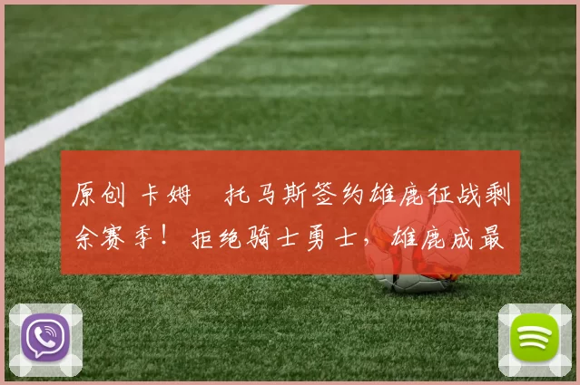 原创 卡姆・托马斯签约雄鹿征战剩余赛季！拒绝骑士勇士，雄鹿成最优选