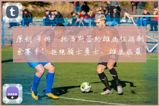 原创 卡姆・托马斯签约雄鹿征战剩余赛季！拒绝骑士勇士，雄鹿成最优选