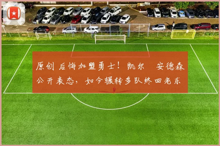 原创 后悔加盟勇士!凯尔・安德森公开表态,如今辗转多队终回老东家