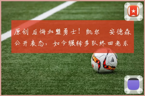 原创 后悔加盟勇士！凯尔・安德森公开表态，如今辗转多队终回老东家