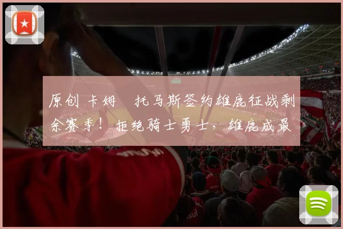 原创 卡姆・托马斯签约雄鹿征战剩余赛季!拒绝骑士勇士,雄鹿成最优选