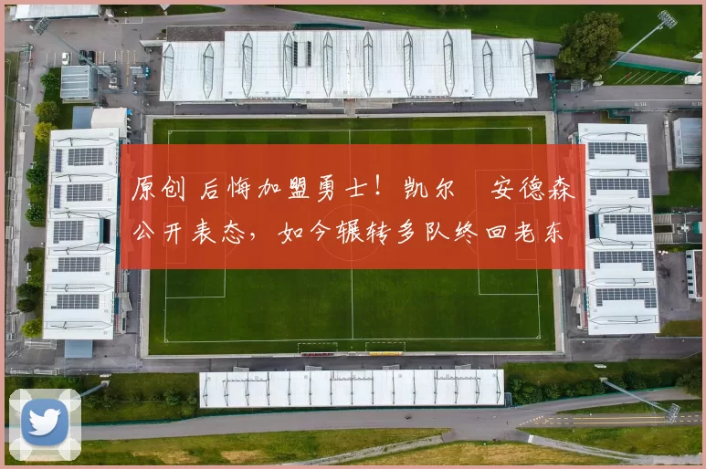 原创 后悔加盟勇士！凯尔・安德森公开表态，如今辗转多队终回老东家