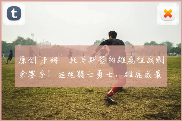 原创 卡姆・托马斯签约雄鹿征战剩余赛季!拒绝骑士勇士,雄鹿成最优选