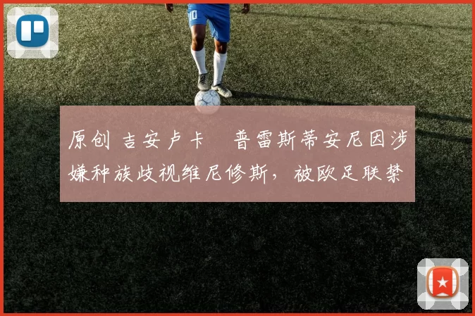 原创 吉安卢卡・普雷斯蒂安尼因涉嫌种族歧视维尼修斯，被欧足联禁赛