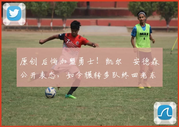 原创 后悔加盟勇士！凯尔・安德森公开表态，如今辗转多队终回老东家