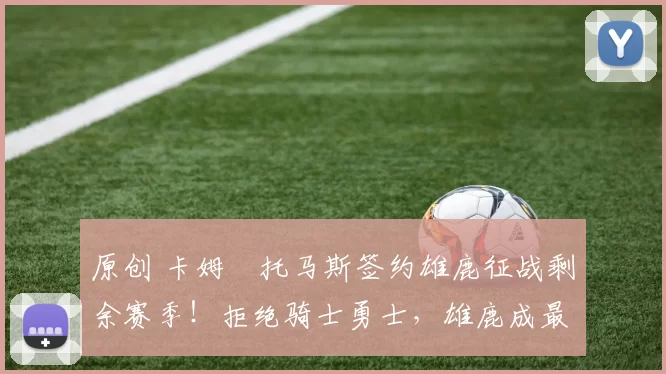 原创 卡姆・托马斯签约雄鹿征战剩余赛季！拒绝骑士勇士，雄鹿成最优选