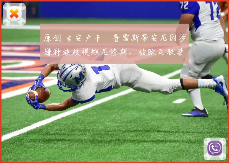 原创 吉安卢卡・普雷斯蒂安尼因涉嫌种族歧视维尼修斯，被欧足联禁赛