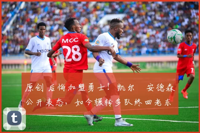 原创 后悔加盟勇士！凯尔・安德森公开表态，如今辗转多队终回老东家