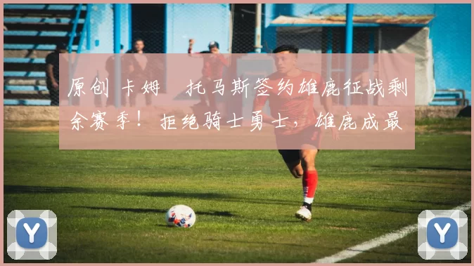 原创 卡姆・托马斯签约雄鹿征战剩余赛季！拒绝骑士勇士，雄鹿成最优选