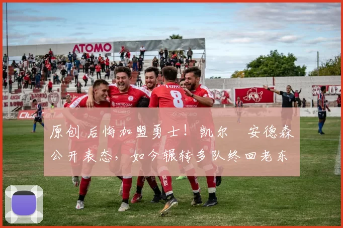 原创 后悔加盟勇士！凯尔・安德森公开表态，如今辗转多队终回老东家